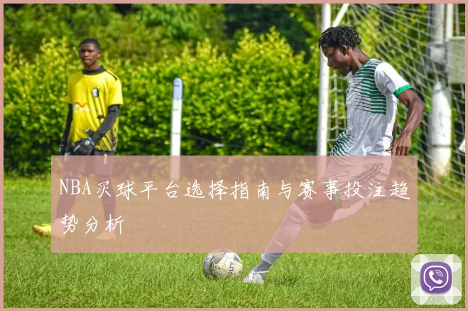 NBA买球平台选择指南与赛事投注趋势分析
