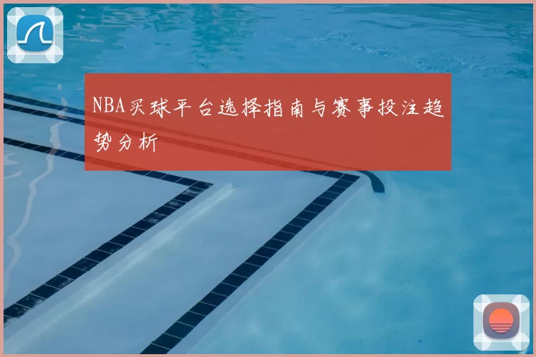 NBA买球平台选择指南与赛事投注趋势分析